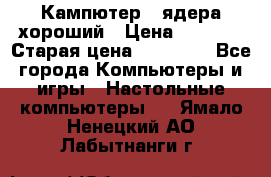 Кампютер 4 ядера хороший › Цена ­ 1 900 › Старая цена ­ 28 700 - Все города Компьютеры и игры » Настольные компьютеры   . Ямало-Ненецкий АО,Лабытнанги г.